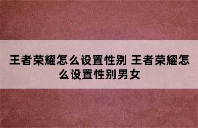 王者荣耀怎么设置性别 王者荣耀怎么设置性别男女